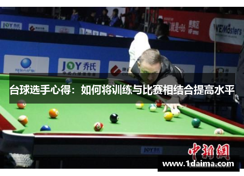台球选手心得：如何将训练与比赛相结合提高水平